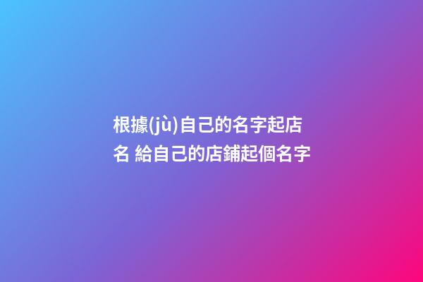 根據(jù)自己的名字起店名 給自己的店鋪起個名字